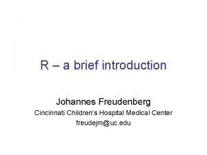 R a brief introduction Johannes Freudenberg Cincinnati Childrens