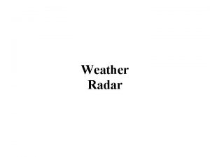 Weather Radar Weather Surveillance Radar Transmits very short