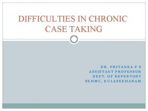 DIFFICULTIES IN CHRONIC CASE TAKING DR PRIYANKA P