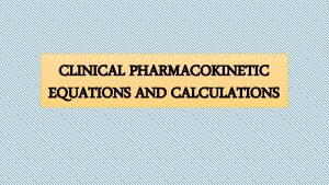CLINICAL PHARMACOKINETIC EQUATIONS AND CALCULATIONS ONECOMPARTMENT MODEL EQUATIONS