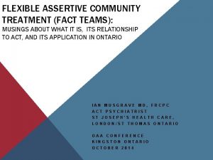 FLEXIBLE ASSERTIVE COMMUNITY TREATMENT FACT TEAMS MUSINGS ABOUT