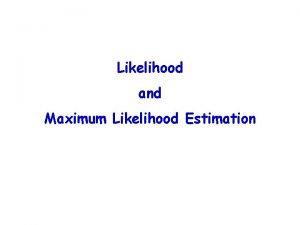 Likelihood and Maximum Likelihood Estimation Objectives Understand the