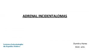 ADRENAL INCIDENTALOMAS Societatea Endocrinologilor din Republica Moldova Dumitru