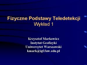Fizyczne Podstawy Teledetekcji Wykad 1 Krzysztof Markowicz Instytut