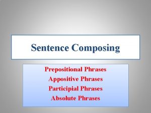 Sentence Composing Prepositional Phrases Appositive Phrases Participial Phrases