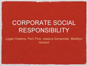 CORPORATE SOCIAL RESPONSIBILITY Logan Hoskins Perri Fine Jessica