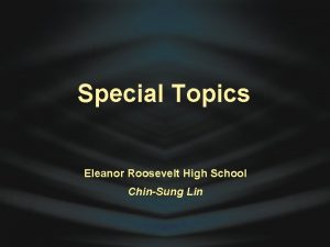 Special Topics Eleanor Roosevelt High School ChinSung Lin