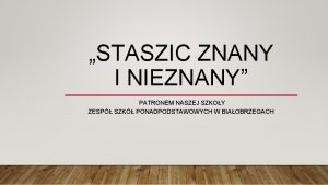 STASZIC ZNANY I NIEZNANY PATRONEM NASZEJ SZKOY ZESP