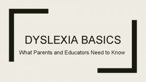 DYSLEXIA BASICS What Parents and Educators Need to