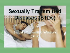 Sexually Transmitted Diseases STDs Sexually Transmitted Infections STIs