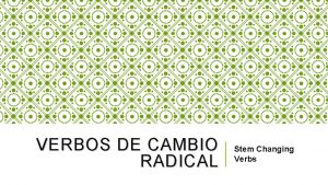 VERBOS DE CAMBIO RADICAL Stem Changing Verbs STEM