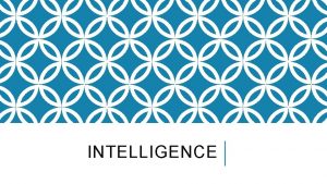 INTELLIGENCE Intelligence is the ability to learn from