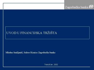 Zagrebaka banka UVOD U FINANCIJSKA TRITA Mladen Smiljani