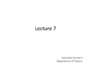 Lecture 7 Saravana Kumar S Department of Physics