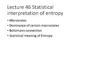 Lecture 46 Statistical interpretation of entropy Microstates Dominance