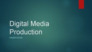 Digital Media Production ORIENTATION Digital Media Majors Digital