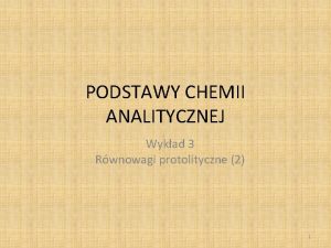 PODSTAWY CHEMII ANALITYCZNEJ Wykad 3 Rwnowagi protolityczne 2