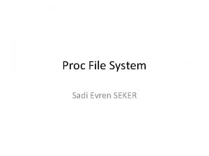Proc File System Sadi Evren SEKER Proc FS