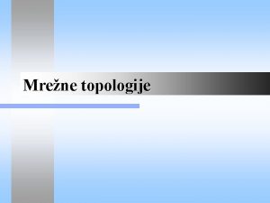 Mrene topologije Topologije LAN l Postoje etiri osnovne