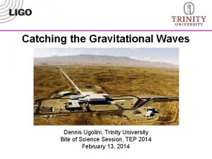 Catching the Gravitational Waves Dennis Ugolini Trinity University