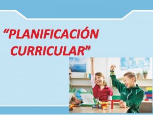 PLANIFICACIN CURRICULAR QU ES PROGRAMACIN CURRICULAR Es un