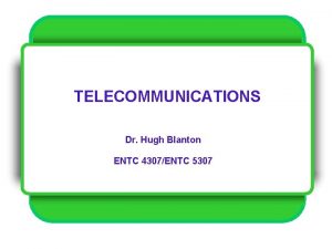 TELECOMMUNICATIONS Dr Hugh Blanton ENTC 4307ENTC 5307 Dr