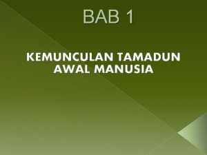 BAB 1 KEMUNCULAN TAMADUN AWAL MANUSIA TAMADUN Daripada