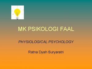 MK PSIKOLOGI FAAL PHYSIOLOGICAL PSYCHOLOGY Ratna Dyah Suryaratri