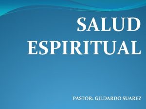 SALUD ESPIRITUAL PASTOR GILDARDO SUAREZ INTRODUCCION Debemos considerar