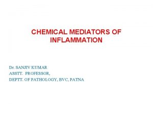 CHEMICAL MEDIATORS OF INFLAMMATION Dr SANJIV KUMAR ASSTT