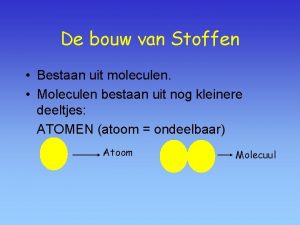 De bouw van Stoffen Bestaan uit moleculen Moleculen