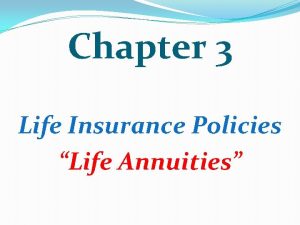 Chapter 3 Life Insurance Policies Life Annuities Annuities
