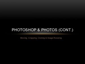 PHOTOSHOP PHOTOS CONT Moving Cropping Cloning Image Resizing