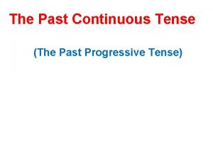 The Past Continuous Tense The Past Progressive Tense