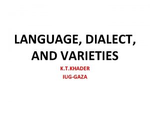 LANGUAGE DIALECT AND VARIETIES K T KHADER IUGGAZA