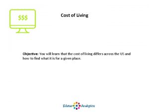Cost of Living Objective You will learn that