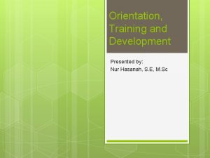 Orientation Training and Development Presented by Nur Hasanah