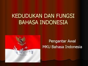 KEDUDUKAN DAN FUNGSI BAHASA INDONESIA Pengantar Awal MKU