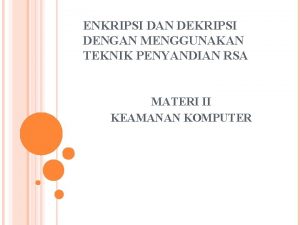 ENKRIPSI DAN DEKRIPSI DENGAN MENGGUNAKAN TEKNIK PENYANDIAN RSA