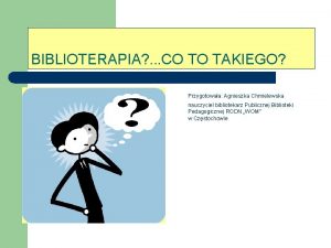 BIBLIOTERAPIA CO TO TAKIEGO Przygotowaa Agnieszka Chmielewska nauczyciel