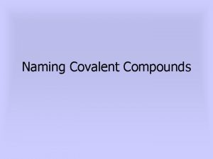 Naming Covalent Compounds Slide 2 Comparing Ionic Covalent