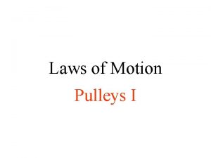 Laws of Motion Pulleys I Pulleys Change the