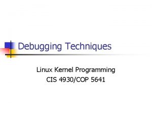 Debugging Techniques Linux Kernel Programming CIS 4930COP 5641