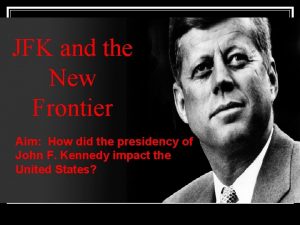 JFK and the New Frontier Aim How did