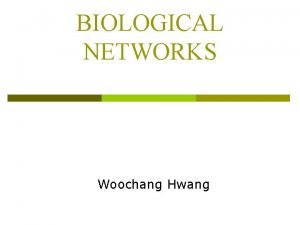 BIOLOGICAL NETWORKS Woochang Hwang BIOLOGICAL NETWORKS Introduction p