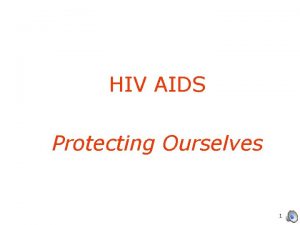 HIV AIDS Protecting Ourselves 1 What is HIV