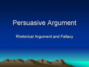 Persuasive Argument Rhetorical Argument and Fallacy What is