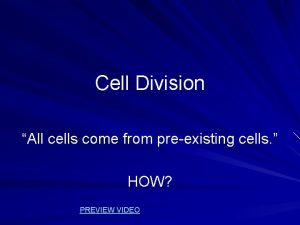 Cell Division All cells come from preexisting cells