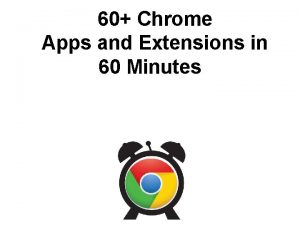 60 Chrome Apps and Extensions in 60 Minutes