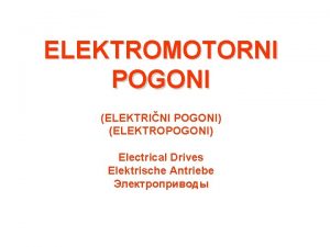 ELEKTROMOTORNI POGONI ELEKTRINI POGONI ELEKTROPOGONI Electrical Drives Elektrische